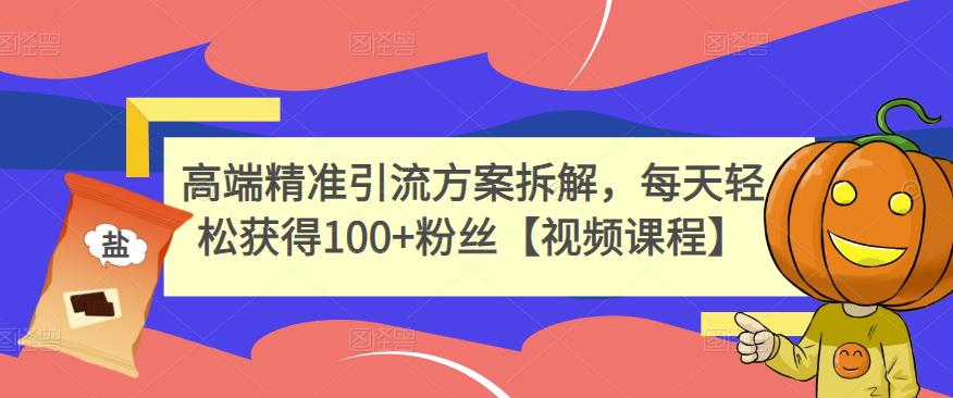高端精准引流方案拆解，每天轻松获得100+粉丝【视频课程】-第一精品资源库
