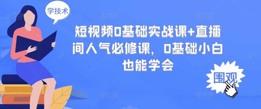 短视频0基础实战课+直播间人气必修课，0基础小白也能学会-第一精品资源库