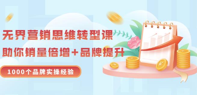 无界营销思维转型课：1000个品牌实操经验，助你销量倍增（20节视频）-第一精品资源库