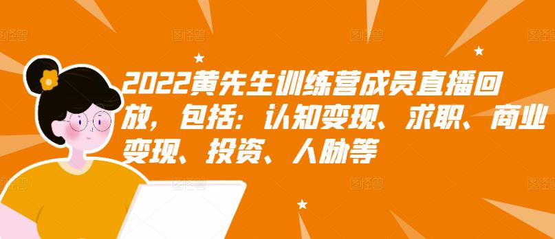2022黄先生训练营成员直播回放，包括：认知变现、求职、商业变现、投资、人脉等-第一精品资源库