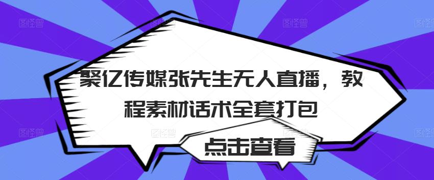 聚亿传媒张先生无人直播，教程素材话术全套打包-第一精品资源库