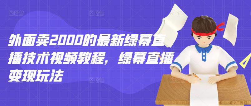外面卖2000的最新绿幕直播技术视频教程，绿幕直播变现玩法-第一精品资源库