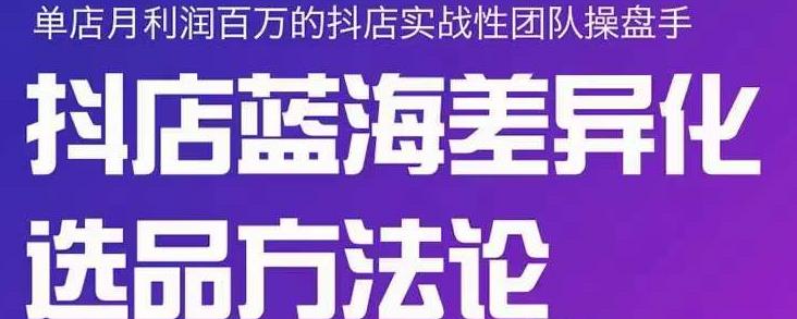 小卒抖店终极蓝海差异化选品方法论，全面介绍抖店无货源选品的所有方法-第一精品资源库