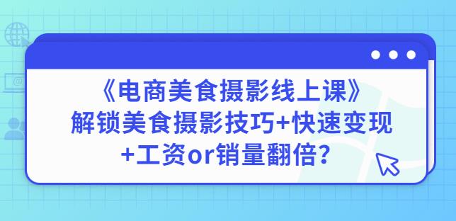 陈飞燕《电商美食摄影线上课》解锁美食摄影技巧+快速变现+工资or销量翻倍-第一精品资源库