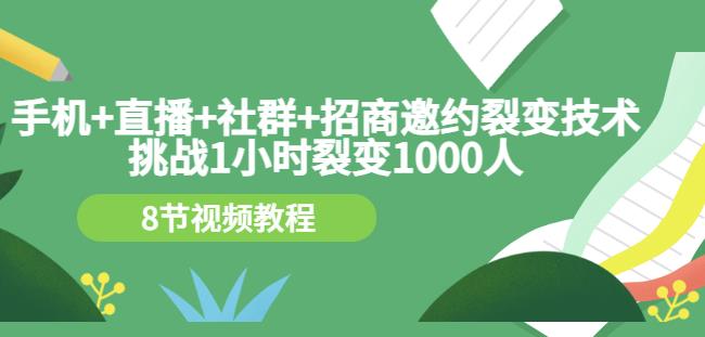 手机+直播+社群+招商邀约裂变技术：挑战1小时裂变1000人（8节视频教程）-第一精品资源库