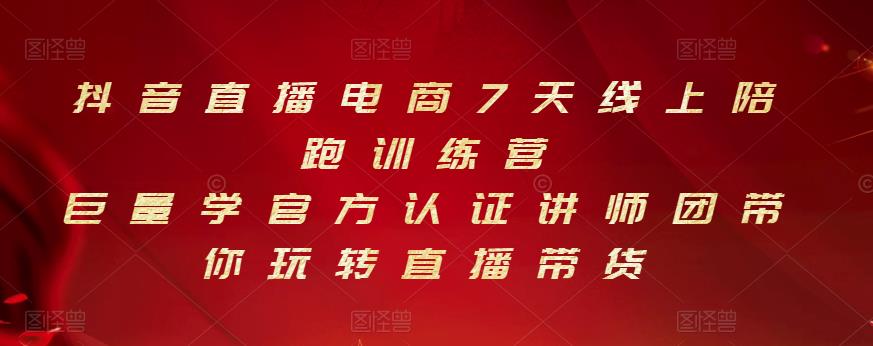 抖音直播电商7天线上陪跑训练营，巨量学官方认证讲师团带你玩转直播带货-第一精品资源库