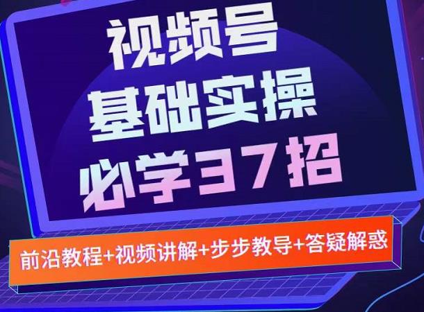 视频号实战基础必学37招，每个步骤都有具体操作流程，简单易懂好操作-第一精品资源库