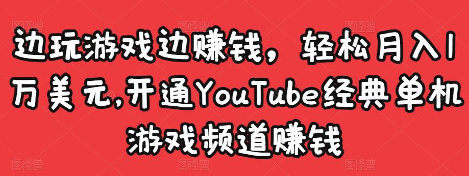 边玩游戏边赚钱，轻松月入1万美元，开通YouTube经典单机游戏频道赚钱-第一精品资源库