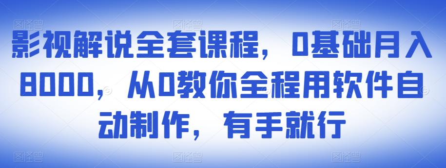 影视解说全套课程，0基础月入8000，从0教你全程用软件自动制作，有手就行-第一精品资源库