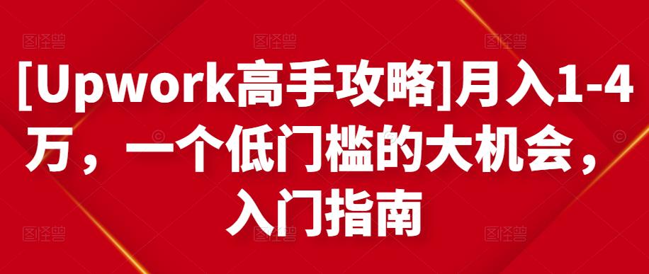 [Upwork高手攻略]月入1-4万，一个低门槛的大机会，入门指南-第一精品资源库