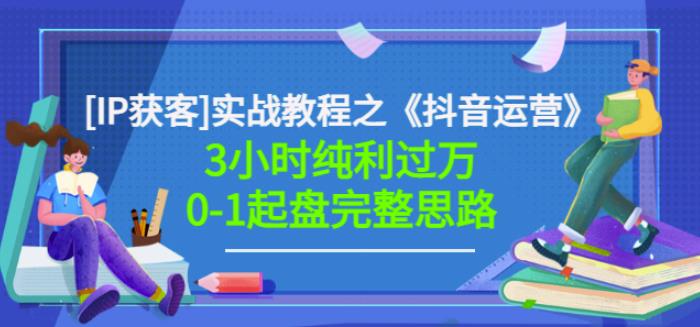 星盒[IP获客]实战教程之《抖音运营》3小时纯利过万0-1起盘完整思路价值498-第一精品资源库