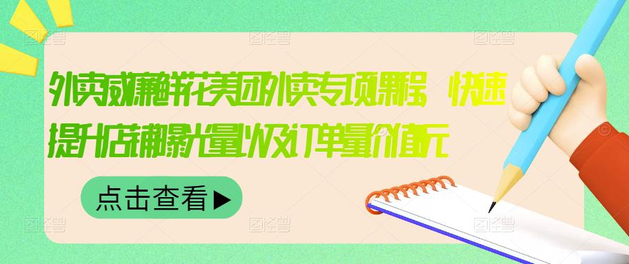 外卖威廉鲜花美团外卖专项课程，快速提升店铺曝光量以及订单量价值2680元-第一精品资源库