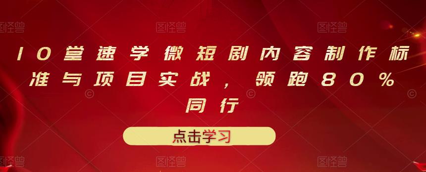 10堂速学微短剧内容制作标准与项目实战，领跑80%同行-第一精品资源库