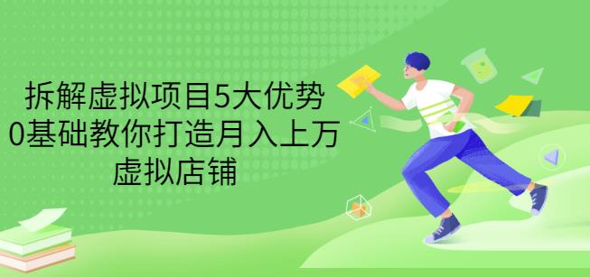 拆解虚拟项目5大优势，0基础教你打造月入上万虚拟店铺（无水印）-第一精品资源库