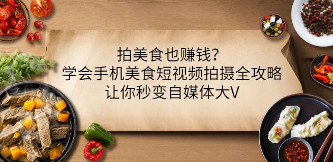 拍美食也赚钱？学会手机美食短视频拍摄全攻略，让你秒变自媒体大V-第一精品资源库