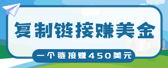 复制链接赚美元，一个链接可赚450+，利用链接点击即可赚钱的项目【视频教程】-第一精品资源库