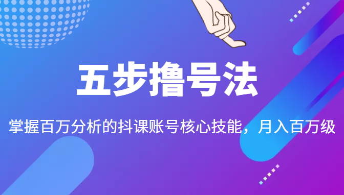 五步撸号法，掌握百万分析的抖课账号核心技能，从逻辑到实操-第一精品资源库