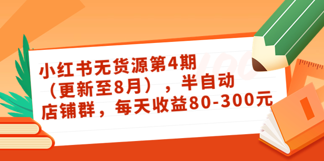 小红书无货源第4期（更新至8月），半自动店铺群，每天收益80-300-第一精品资源库
