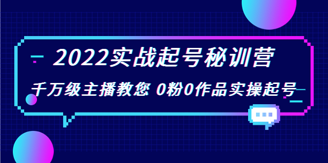 2022实战起号秘训营，千万级主播教您 0粉0作品实操起号（价值299元）-第一精品资源库