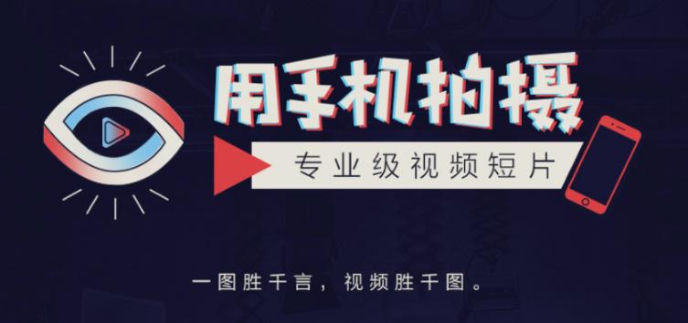 手机拍摄课：如何用手机拍出专业级短视频，一图胜千言，视频胜千图-第一精品资源库
