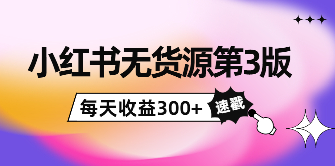小红书无货源第3版，0投入起店，无脑图文精细化玩法，每天收益300+-第一精品资源库