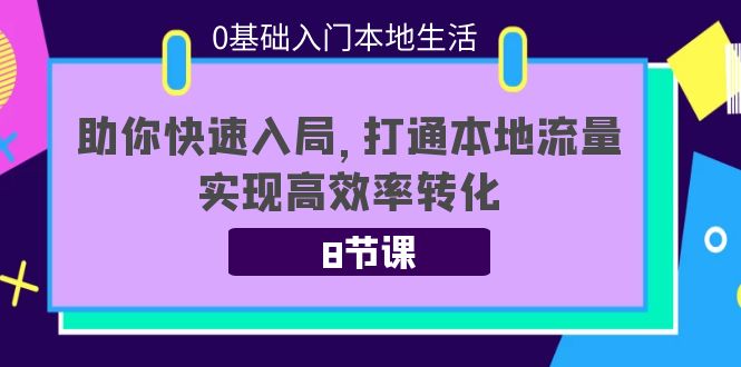 0基础入门本地生活：助你快速入局，8节课带你打通本地流量，实现高效率转化-第一精品资源库