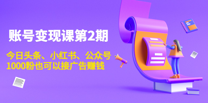 账号变现课第2期，今日头条、小红书、公众号，1000粉也可以接广告赚钱-第一精品资源库