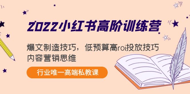 2022小红书高阶训练营：爆文制造技巧，低预算高roi投放技巧，内容营销思维-第一精品资源库