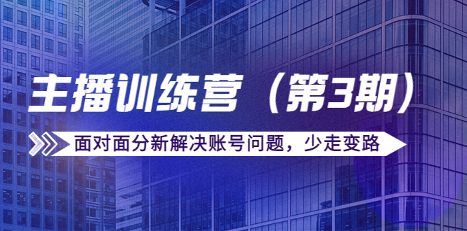 传媒主播训练营（第三期）面对面分新解决账号问题，少走变路（价值6000元）-第一精品资源库