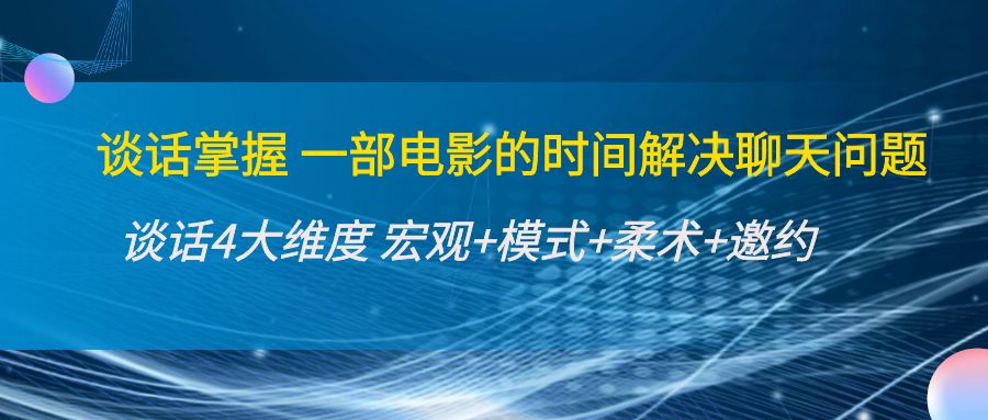 谈话掌握一部电影的时间解决聊天问题：谈话四大维度:宏观+模式+柔术+邀约-第一精品资源库