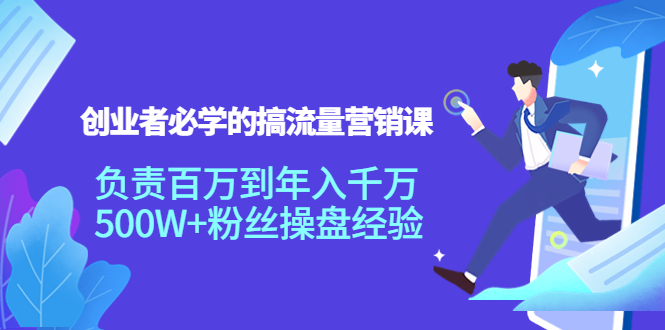 创业者必学的搞流量营销课：负责百万到年入千万，500W+粉丝操盘经验-第一精品资源库