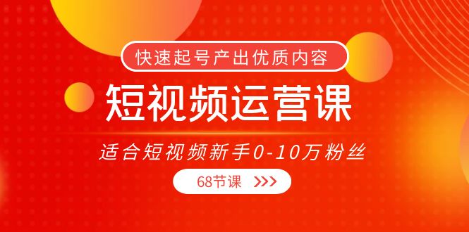 短视频运营课，适合短视频新手0-10万粉丝，快速起号产出优质内容（无水印）-第一精品资源库