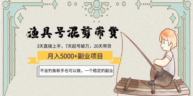 渔具号混剪带货月入5000+项目：不会钓鱼新手也可以做，一个稳定的副业-第一精品资源库