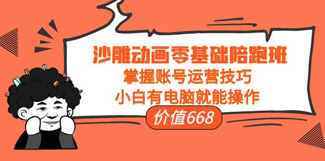 沙雕动画零基础陪跑班，掌握账号运营技巧，小白有电脑就能操作（价值668元）-第一精品资源库