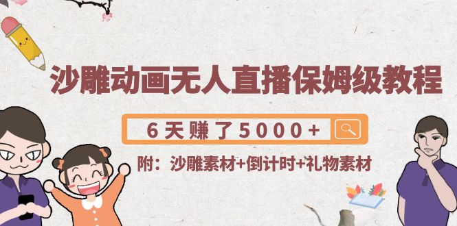 沙雕动画无人直播保姆级教程：6天赚了5000+(附沙雕素材+倒计时+礼物素材)-第一精品资源库