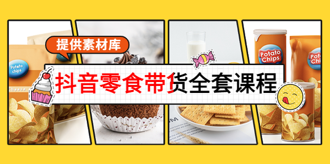 抖音零食带货全套课程：从0到1搭建账号，涨粉卖货（提供素材库）-第一精品资源库
