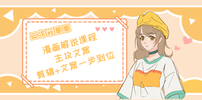 二次元·漫画解说课程——主攻文案，剪辑+文案一步到位（价值599元）-第一精品资源库