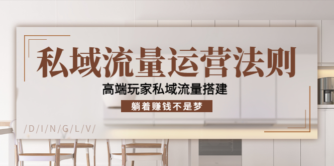私域流量运营法则，高端玩家私域流量搭建，躺着赚钱不是梦-第一精品资源库