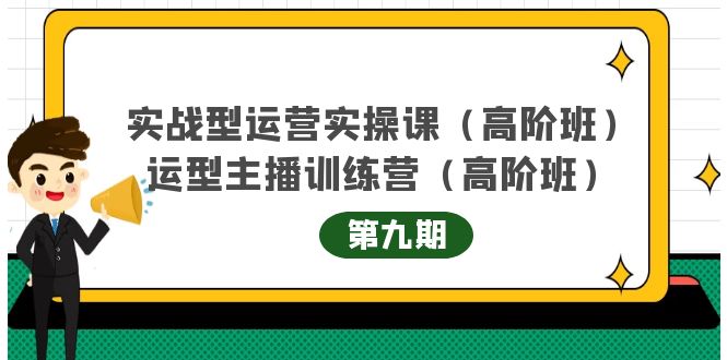 主播运营实战训练营高阶版第9期+运营型主播实战训练高阶班第9期-第一精品资源库
