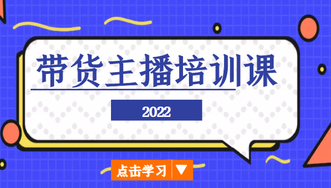 2022带货主播培训课，小白学完也能尽早进入直播行业-第一精品资源库