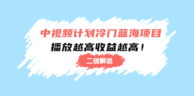 中视频计划冷门蓝海项目【二创解说】陪跑课程：播放越高收益越高-第一精品资源库