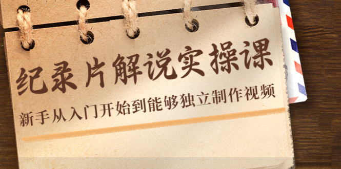 纪录片解说实操课，新手从入门开始到能够独立制作视频（22节课）-第一精品资源库