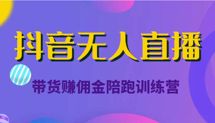 抖音无人直播带货赚佣金陪跑训练营（价值6980元）-第一精品资源库