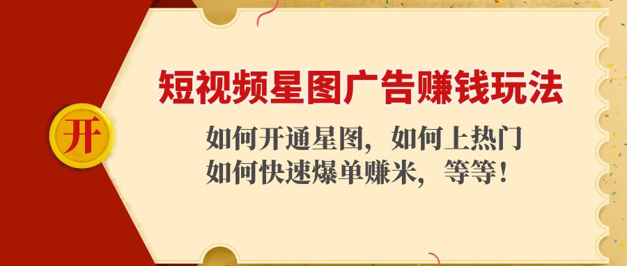 短视频星图广告赚钱玩法：如何开通，如何上热门，如何快速爆单赚米！-第一精品资源库