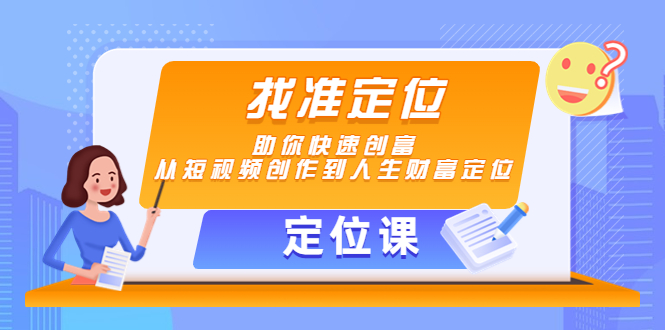【定位课】找准定位，助你快速创富，从短视频创作到人生财富定位-第一精品资源库