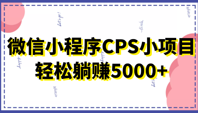 微信小程序CPS小项目，有微信就能做，轻松上手躺赚5000+-第一精品资源库