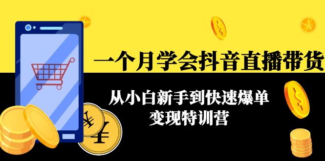 一个月学会抖音直播带货：从小白新手到快速爆单变现特训营(63节课)-第一精品资源库