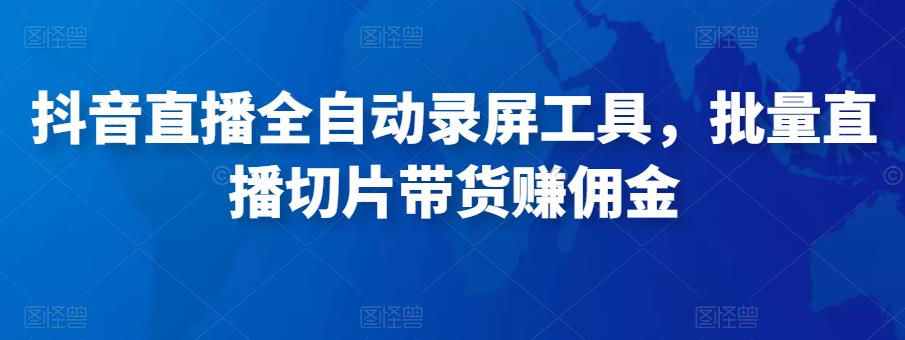抖音直播全自动录屏工具，批量实时录制直播视频，可带货赚佣金（软件+使用教程）-第一精品资源库