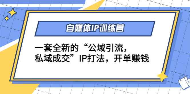 自媒体IP训练营(12+13期)，一套全新的“公域引流，私域成交”IP打法 开单赚钱-第一精品资源库