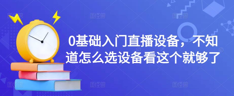 0基础入门直播设备，不知道怎么选设备看这个就够了-第一精品资源库